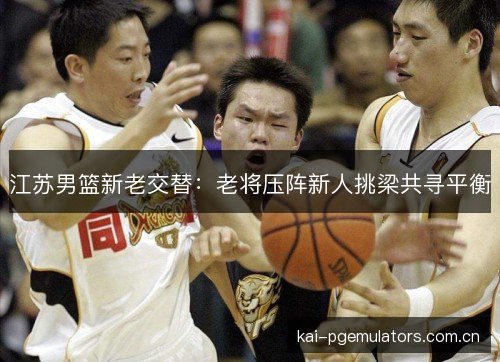 江苏男篮新老交替：老将压阵新人挑梁共寻平衡